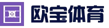 欧宝体育 - 中国平台官方网站app下载登录入口 - 欧宝SPORTS